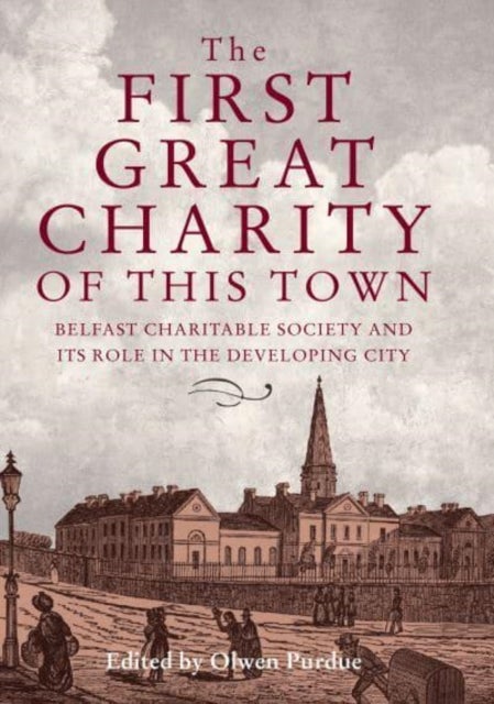 The First Great Charity of This Town - Belfast Charitable Society and its Role in the Developing City