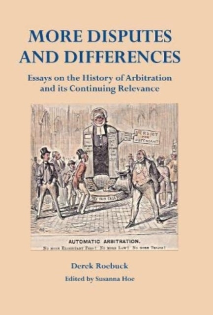 More Disputes and Differences - Essays on the History of Arbitration and its Continuing Relevance