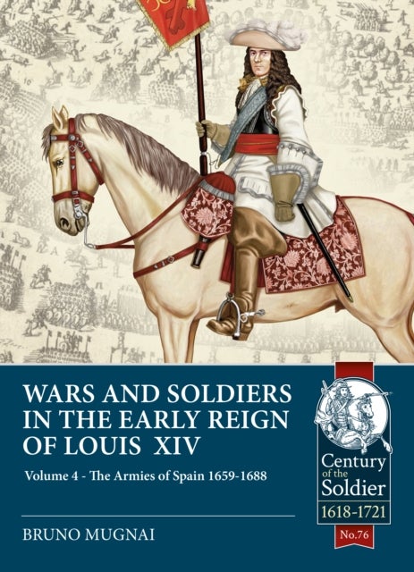 Wars and Soldiers in the Early Reign of Louis XIV - Volume 4 - The Armies of Spain and Portugal, 1660-1687