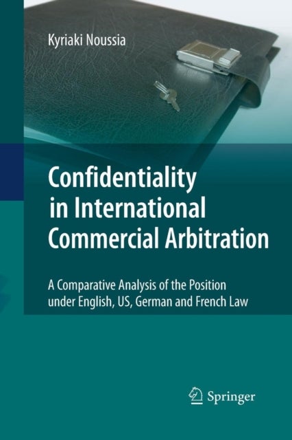 Confidentiality in International Commercial Arbitration - A Comparative Analysis of the Position under English, US, German and French Law