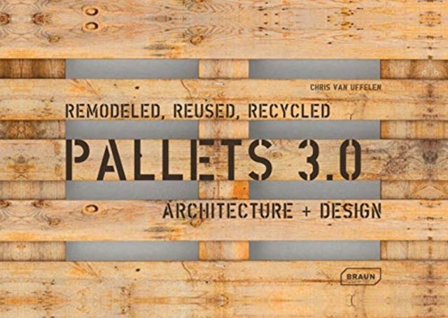 Pallets 3.0 - Remodeled, Reused, Recycled: Architecture + Design