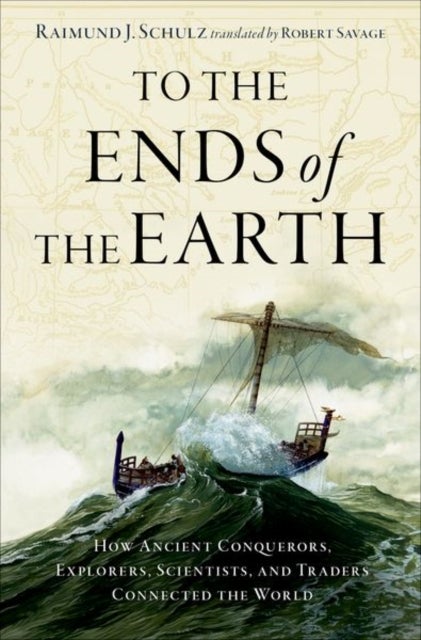 To the Ends of the Earth - How Ancient Conquerors, Explorers, Scientists, and Traders Connected the World