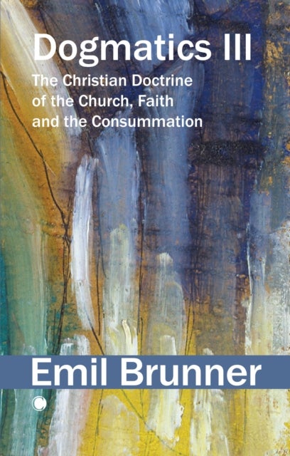 Dogmatics III - The Christian Doctrine of the Church, Faith and the Consummation