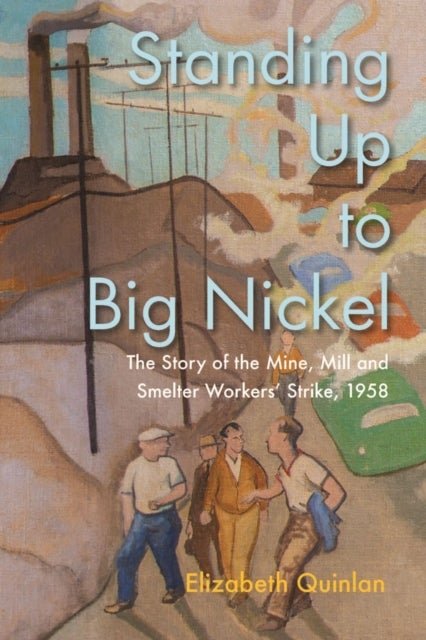 Standing Up to Big Nickel - The Story of the Mine, Mill and Smelter Workers Strike, 1958