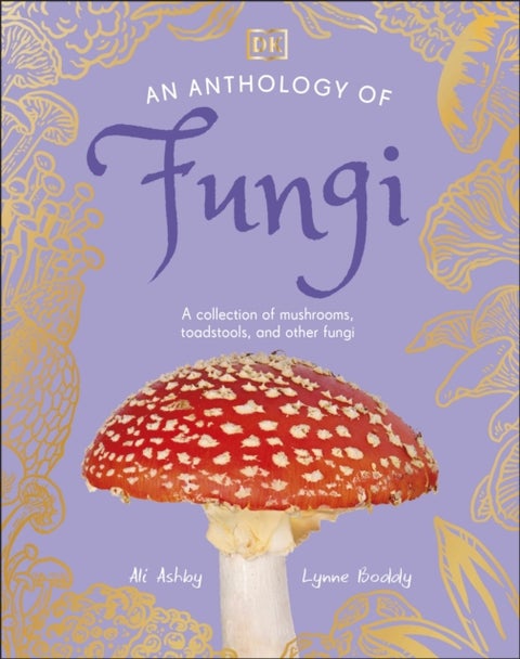 An Anthology of Fungi - A Collection of 100 Mushrooms, Toadstools and Other Fungi