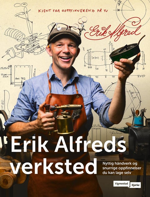 I Erik Alfreds verksted - nyttige og snurrige oppfinnelser du kan lage hjemme