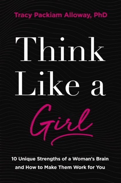 Think Like a Girl - 10 Unique Strengths of a Woman's Brain and How to Make Them Work for You
