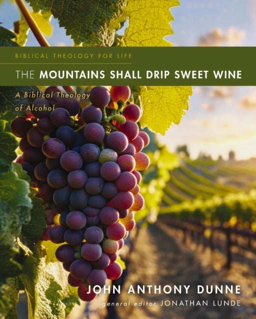The Mountains Shall Drip Sweet Wine - A Biblical Theology of Alcohol