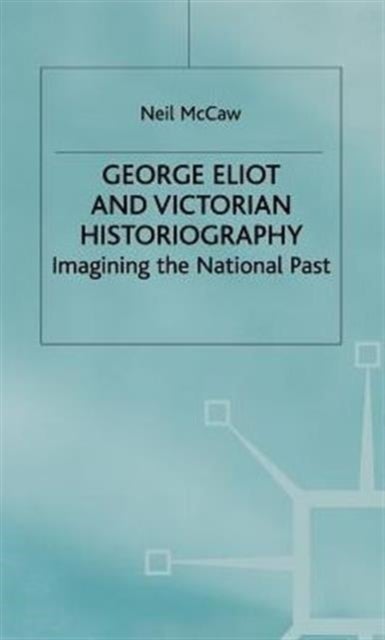 George Eliot and Victorian Historiography - Imagining the National Past