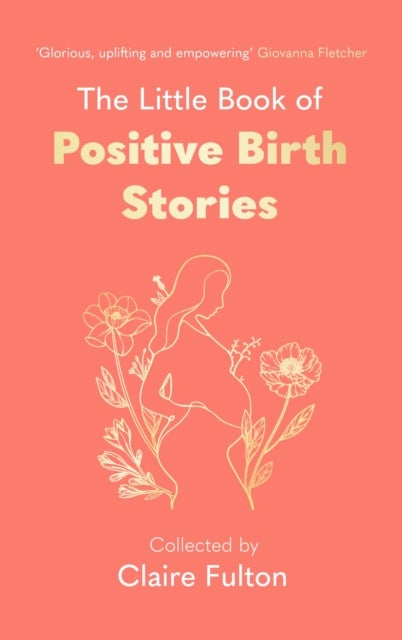 The Little Book of Positive Birth Stories - An empowering, uplifting gift for anyone about to give birth