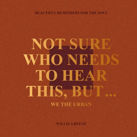Not Sure Who Needs to Hear This, But... - WE THE URBAN: Beautiful Reminders for the Soul
