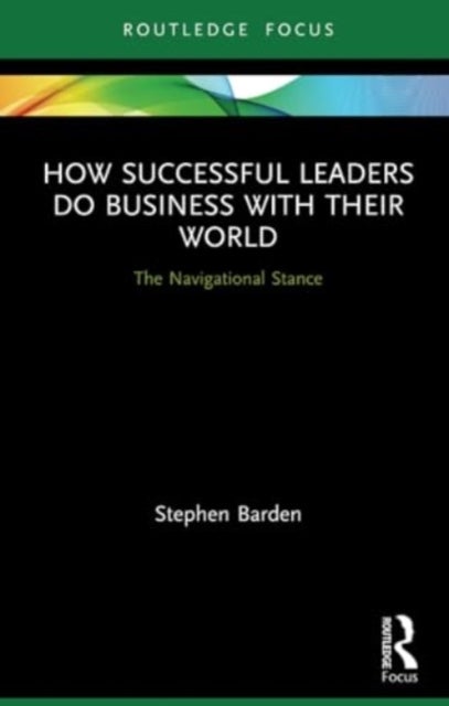 How Successful Leaders Do Business with Their World - The Navigational Stance