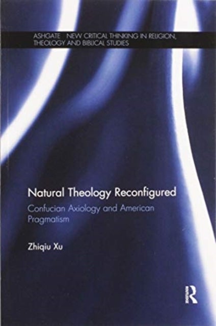 Natural Theology Reconfigured - Confucian Axiology and American Pragmatism