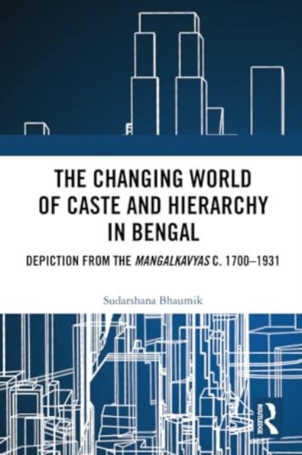 The Changing World of Caste and Hierarchy in Bengal - Depiction from the Mangalkavyas c. 1700–1931