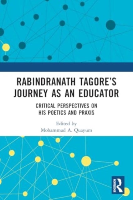 Rabindranath Tagore’s Journey as an Educator - Critical Perspectives on His Poetics and Praxis