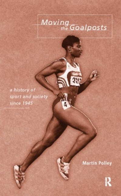 Moving the Goalposts - A History of Sport and Society in Britain since 1945