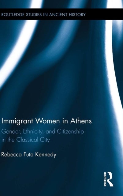Immigrant Women in Athens - Gender, Ethnicity, and Citizenship in the Classical City