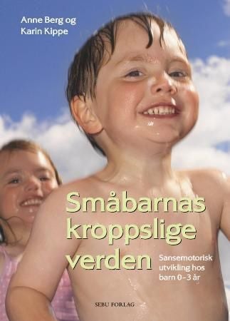Småbarnas kroppslige verden - sansemotorisk utvikling hos barn 0-3 år : teori- og idébok