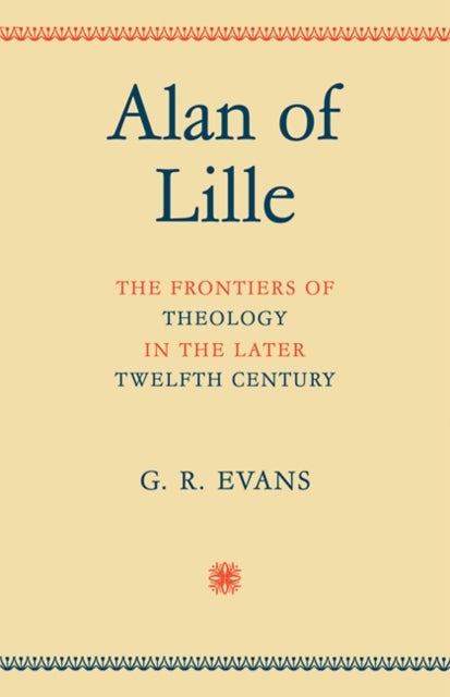 Alan of Lille - The Frontiers of Theology in the Later Twelfth Century