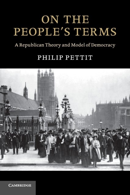 On the People's Terms - A Republican Theory and Model of Democracy