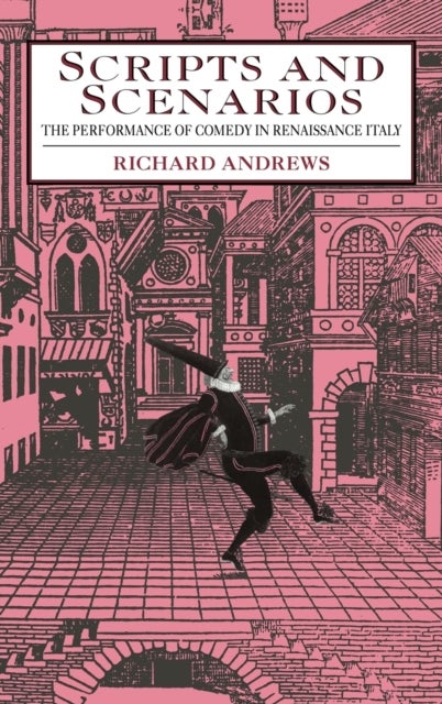 Scripts and Scenarios - The Performance of Comedy in Renaissance Italy