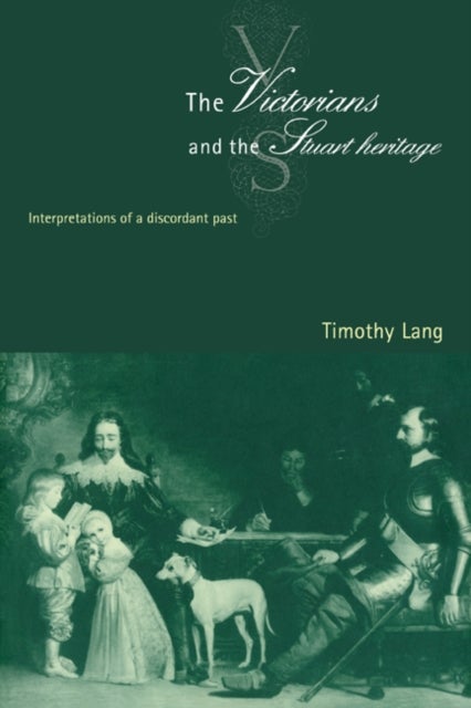 The Victorians and the Stuart Heritage - Interpretations of a Discordant Past