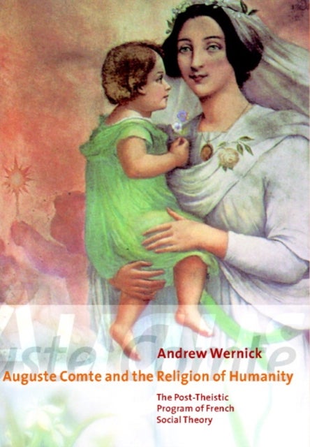 Auguste Comte and the Religion of Humanity - The Post-theistic Program of French Social Theory