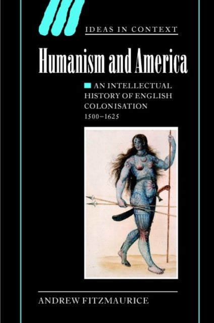 Humanism and America - An Intellectual History of English Colonisation, 1500–1625