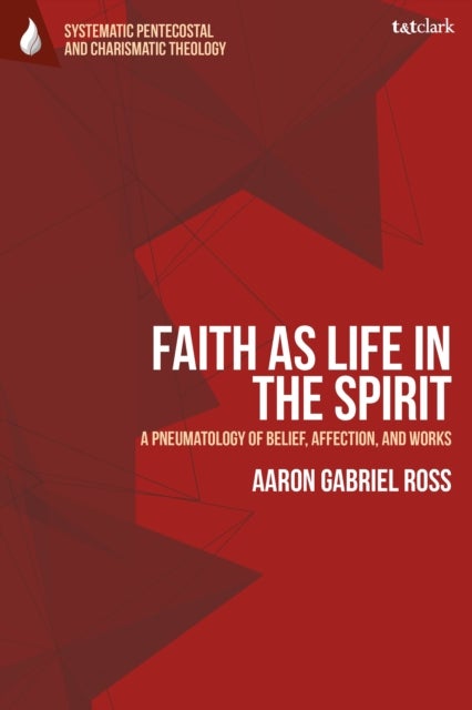 Faith as Life in the Spirit - A Pneumatology of Belief, Affection, and Works