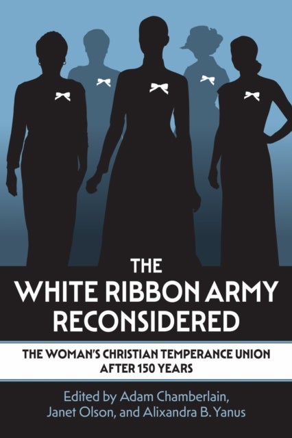 The White Ribbon Army Reconsidered - The Woman's Christian Temperance Union After 150 Years