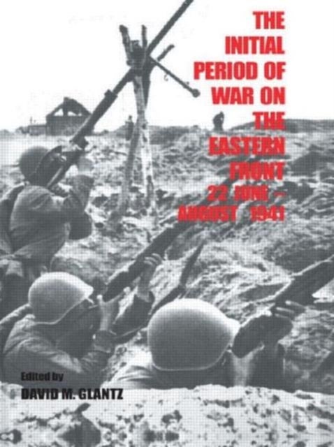 The Initial Period of War on the Eastern Front, 22 June - August 1941 - Proceedings Fo the Fourth Art of War Symposium, Garmisch, October, 1987