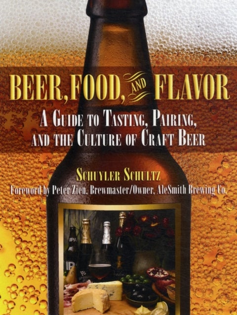 Beer, Food, and Flavor - A Guide to Tasting, Pairing, and the Culture of Craft Beer
