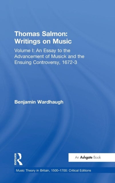 Thomas Salmon: Writings on Music - Volume I: An Essay to the Advancement of Musick and the Ensuing Controversy, 1672-3