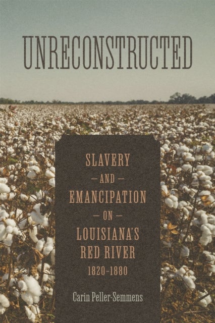 Unreconstructed - Slavery and Emancipation on Louisiana's Red River, 1820-1880