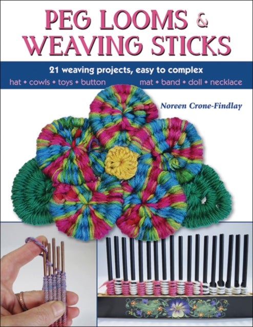Peg Looms and Weaving Sticks - Complete How-to Guide and 30+ Projects