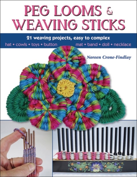 Peg Looms and Weaving Sticks - Complete How-to Guide and 30+ Projects