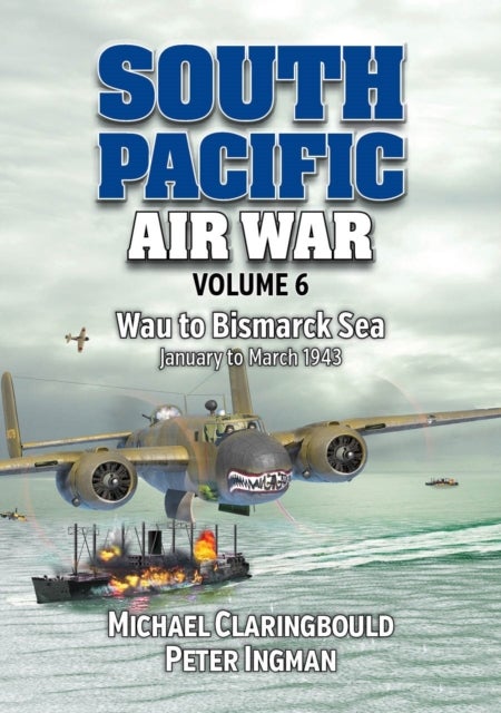 South Pacific Air War Volume 6 - Wau to Bismarck Sea January – March 1943