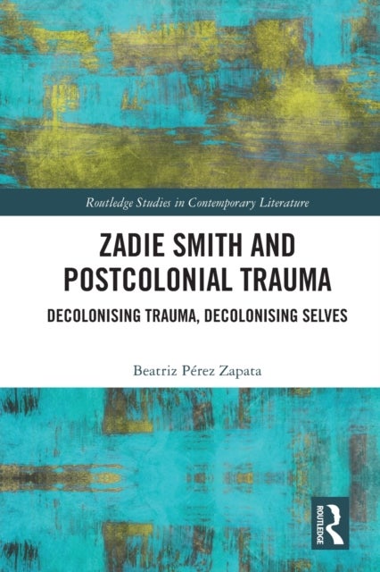 Zadie Smith and Postcolonial Trauma - Decolonising Trauma, Decolonising Selves