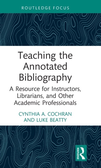 Teaching the Annotated Bibliography - A Resource for Instructors, Librarians, and Other Academic Professionals