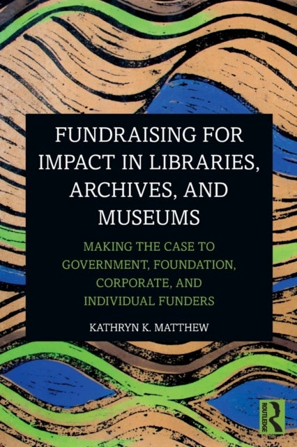 Fundraising for Impact in Libraries, Archives, and Museums - Making the Case to Government, Foundation, Corporate, and Individual Funders
