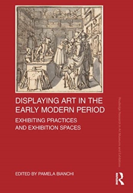 Displaying Art in the Early Modern Period - Exhibiting Practices and Exhibition Spaces
