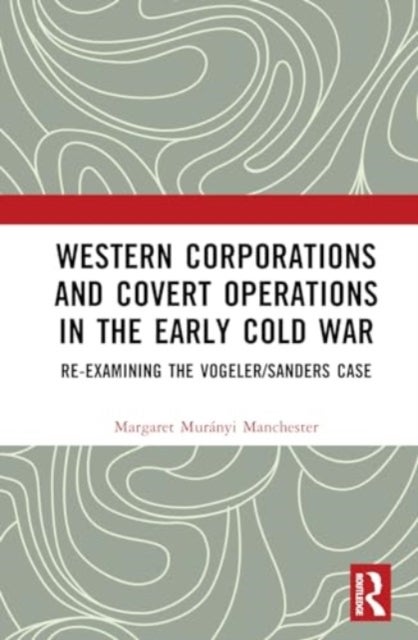 Western Corporations and Covert Operations in the early Cold War - Re-examining the Vogeler/Sanders Case