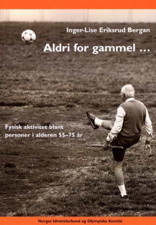 Aldri for gammel - fysisk aktivitet blant personer i alderen 55-75 år : faktorer som har betydning for fysisk aktivitet blant kvinner og menn i alderen 55-75 år, og framtidige behov for aktiviteter og tilrettelegging