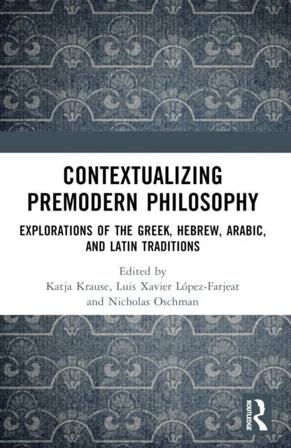 Contextualizing Premodern Philosophy - Explorations of the Greek, Hebrew, Arabic, and Latin Traditions