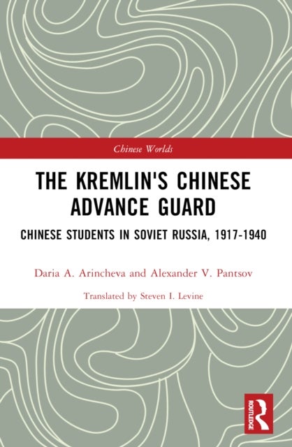 The Kremlin's Chinese Advance Guard - Chinese Students in Soviet Russia, 1917-1940