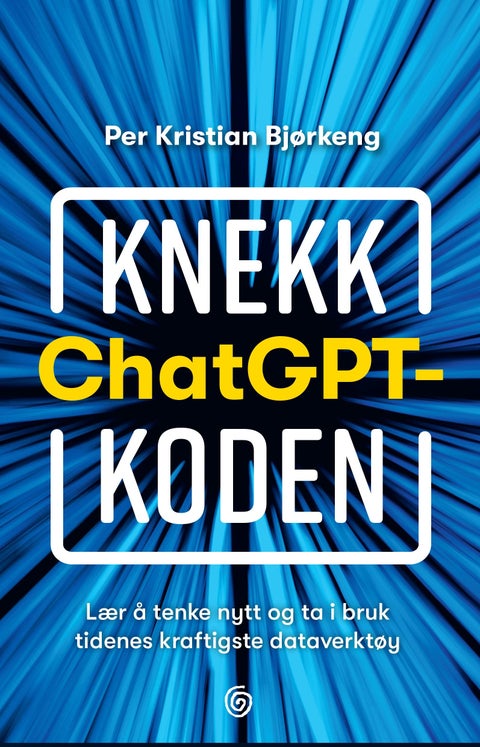 Knekk ChatGPT-koden - lær å tenke nytt og ta i bruk tidenes kraftigste dataverktøy