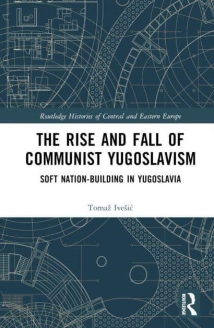 The Rise and Fall of Communist Yugoslavism - Soft Nation-Building in Yugoslavia