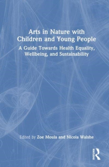 Arts in Nature with Children and Young People - A Guide Towards Health Equality, Wellbeing, and Sustainability