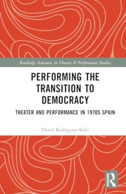 Performing the Transition to Democracy - Theater and Performance in 1970s Spain