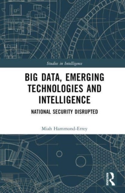 Big Data, Emerging Technologies and Intelligence - National Security Disrupted
